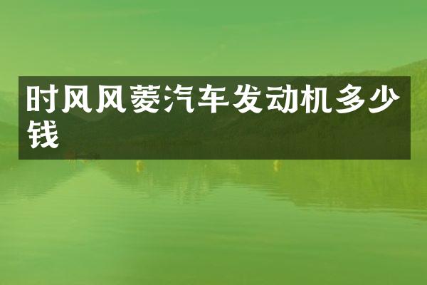 时风风菱汽车发动机多少钱