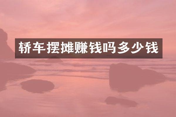 轿车摆摊赚钱吗多少钱