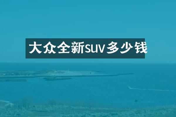 大众全新suv多少钱