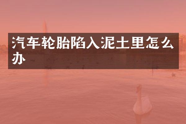 汽车轮胎陷入泥土里怎么办