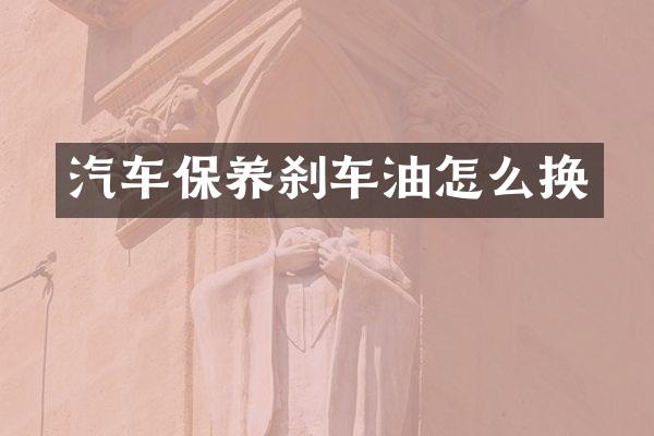 汽车保养刹车油怎么换