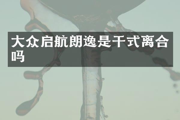 大众启航朗逸是干式离合吗