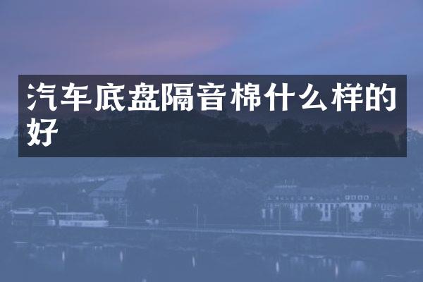汽车底盘隔音棉什么样的好