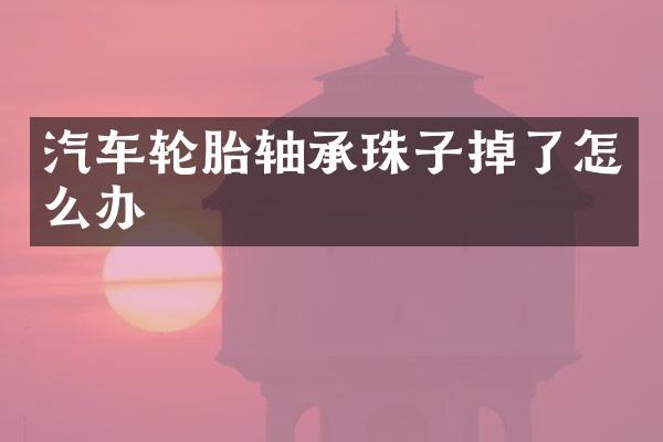汽车轮胎轴承珠子掉了怎么办