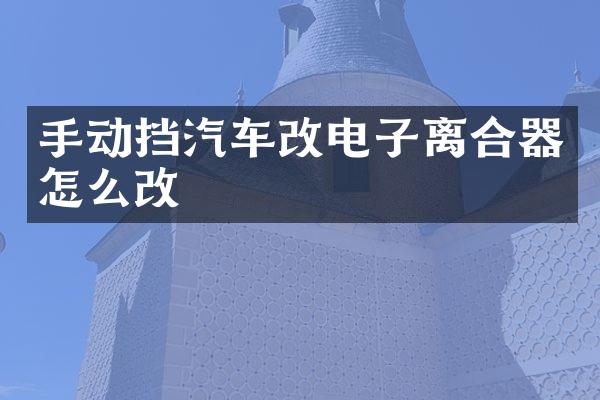 手动挡汽车改电子离合器怎么改