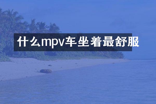 什么mpv车坐着最舒服