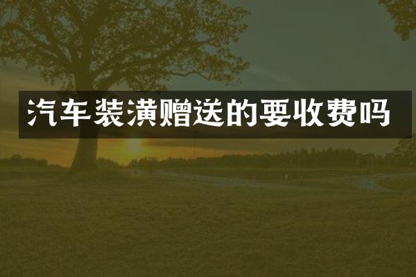 汽车装潢赠送的要收费吗