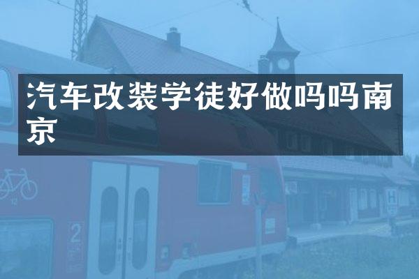 汽车改装学徒好做吗吗南京