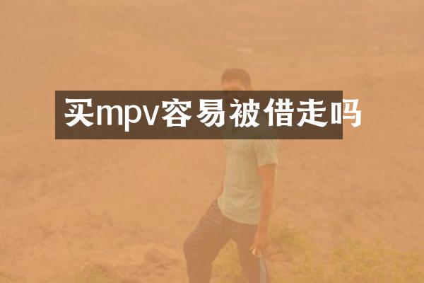 买mpv容易被借走吗