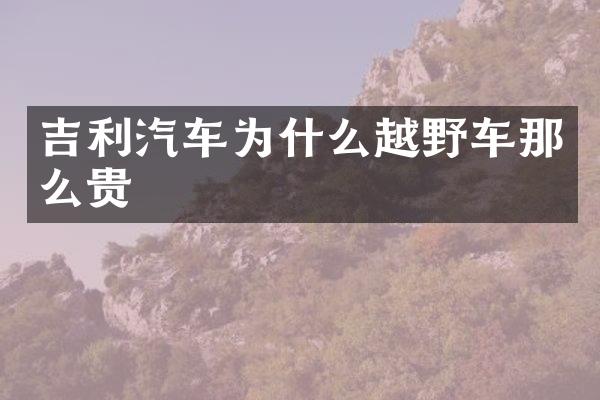 吉利汽车为什么越野车那么贵