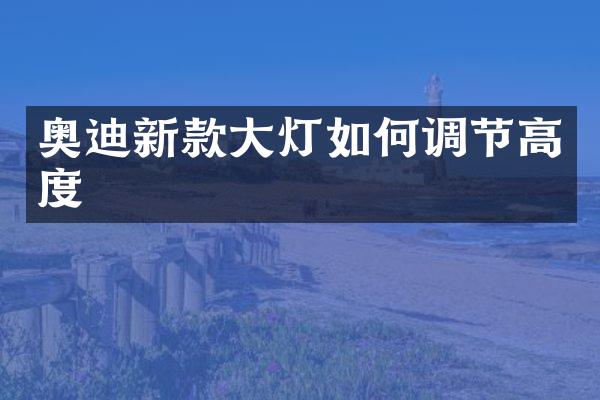 奥迪新款大灯如何调节高度