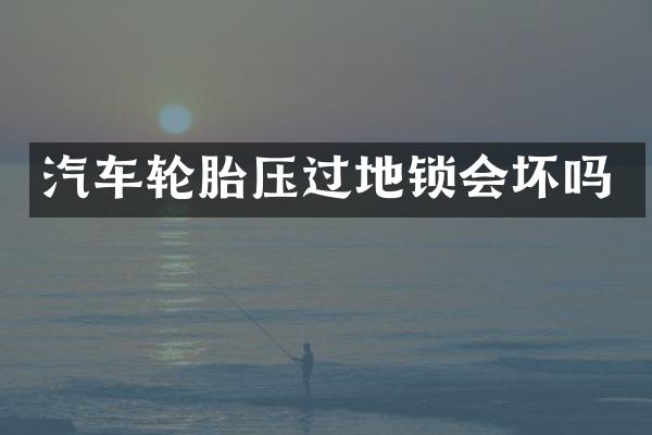 汽车轮胎压过地锁会坏吗