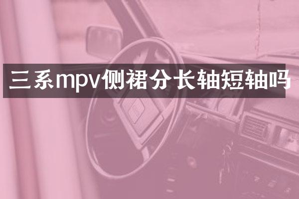 三系mpv侧裙分长轴短轴吗