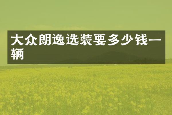 大众朗逸选装要多少钱一辆