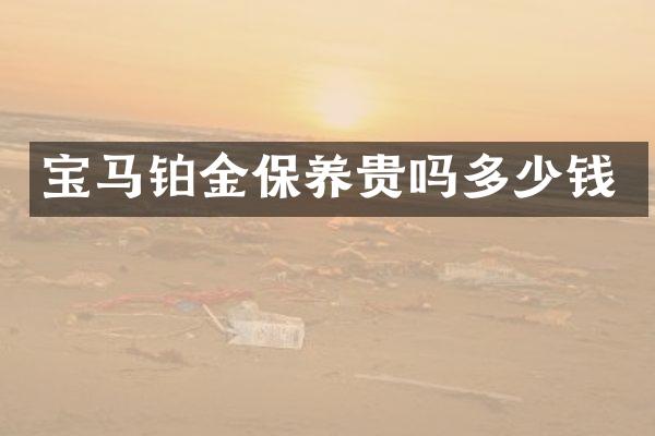 宝马铂金保养贵吗多少钱