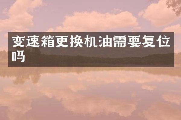 变速箱更换机油需要复位吗