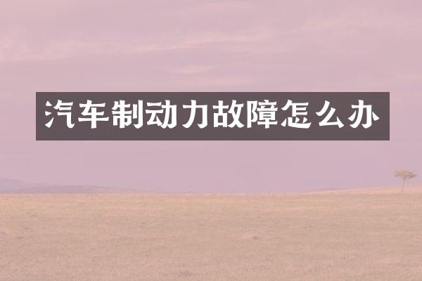 汽车制动力故障怎么办