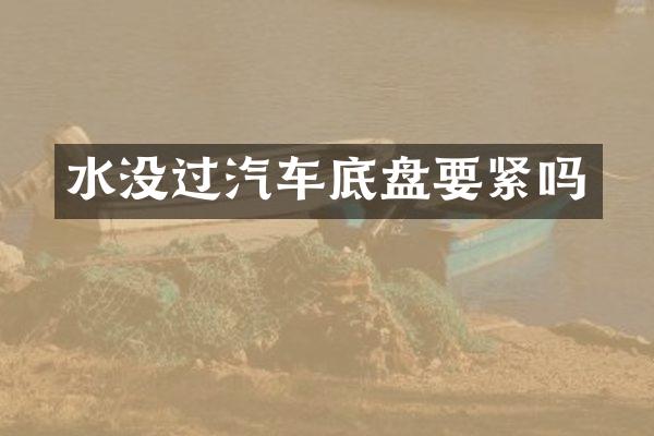 水没过汽车底盘要紧吗