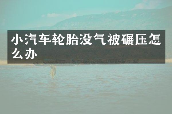 小汽车轮胎没气被碾压怎么办