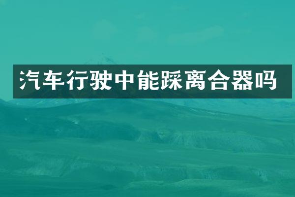 汽车行驶中能踩离合器吗