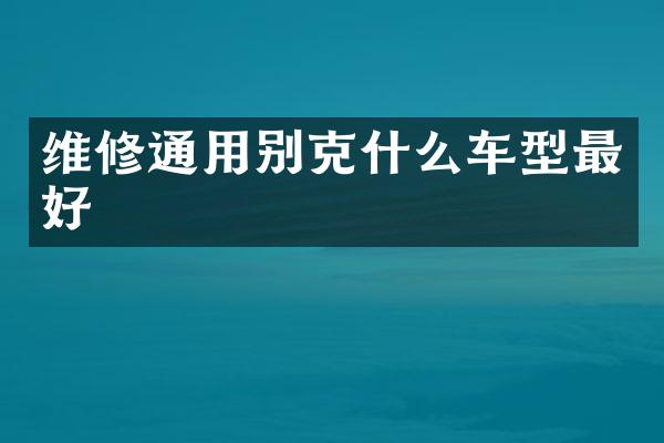 维修通用别克什么车型最好