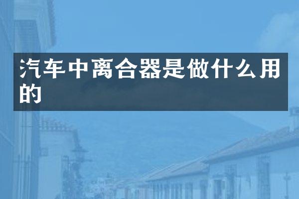 汽车中离合器是做什么用的