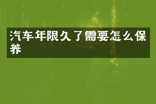 汽车年限久了需要怎么保养