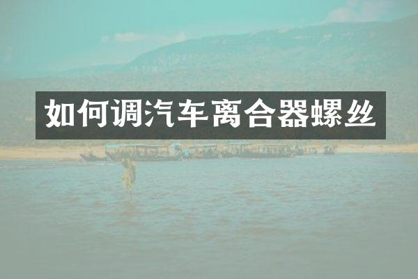 如何调汽车离合器螺丝