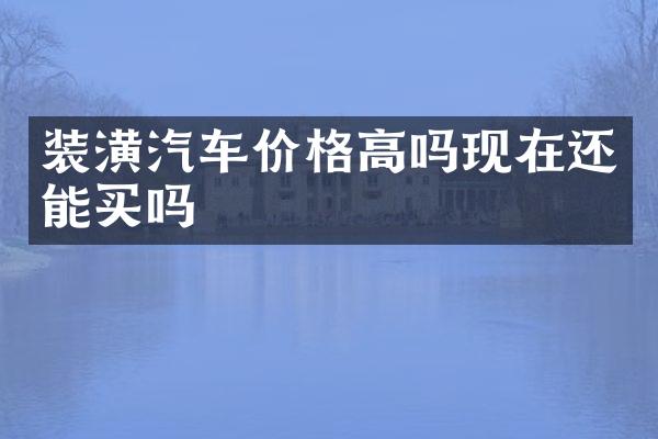 装潢汽车价格高吗现在还能买吗