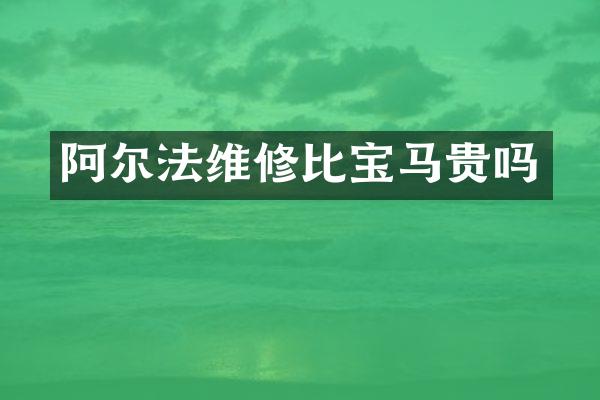 阿尔法维修比宝马贵吗
