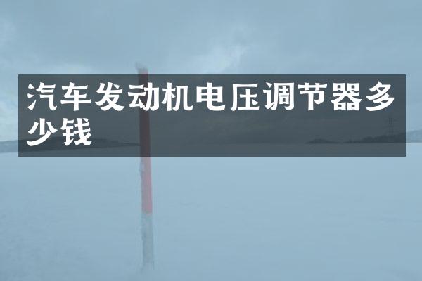 汽车发动机电压调节器多少钱