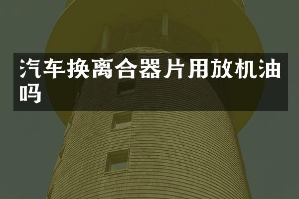 汽车换离合器片用放机油吗