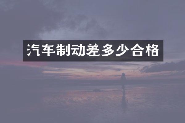 汽车制动差多少合格