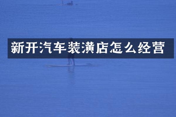 新开汽车装潢店怎么经营