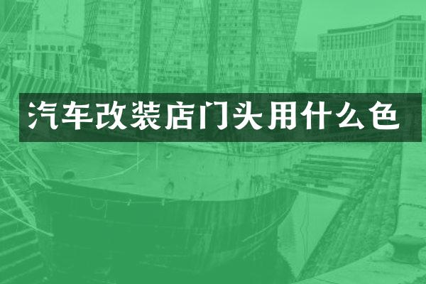汽车改装店门头用什么色