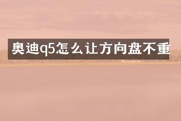 奥迪q5怎么让方向盘不重