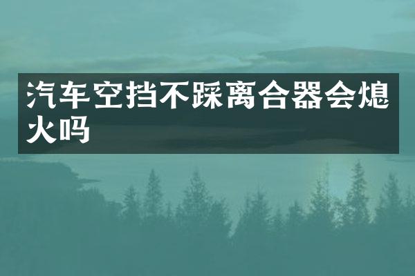 汽车空挡不踩离合器会熄火吗