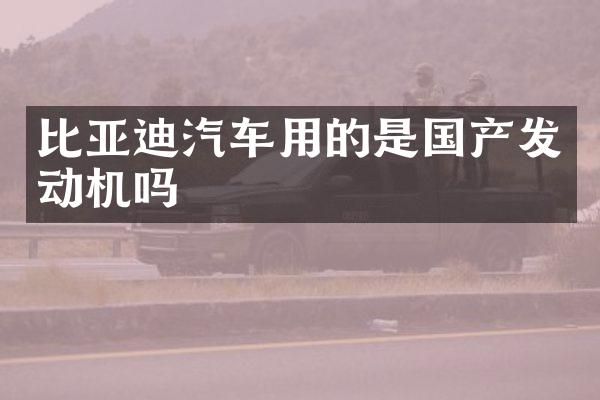 比亚迪汽车用的是国产发动机吗