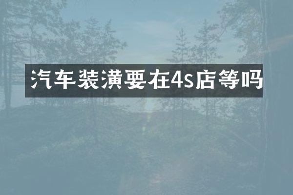 汽车装潢要在4s店等吗