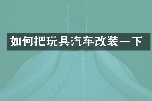 如何把玩具汽车改装一下