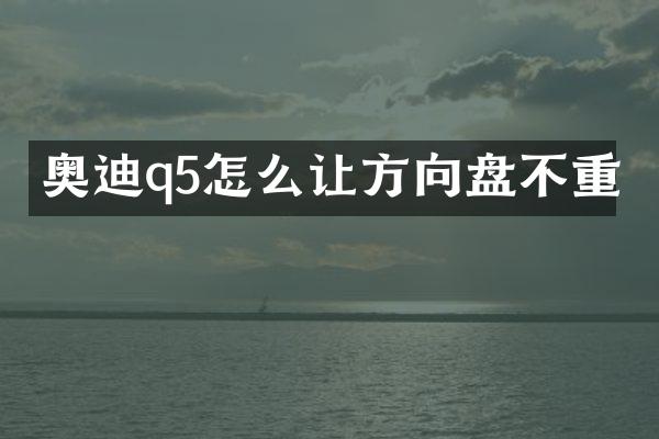 奥迪q5怎么让方向盘不重