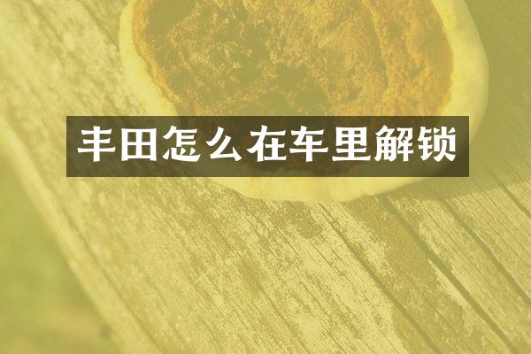 丰田怎么在车里解锁