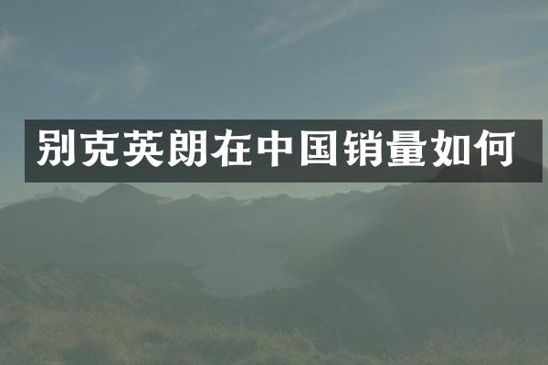 别克英朗在中国销量如何