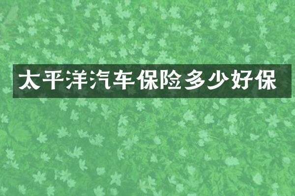 太平洋汽车保险多少好保