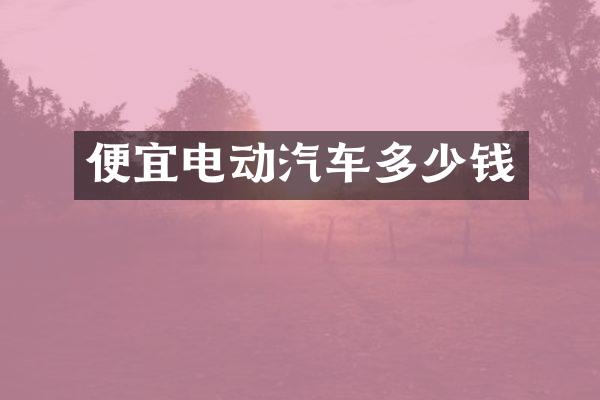 便宜电动汽车多少钱