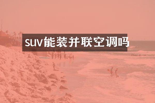 suv能装并联空调吗