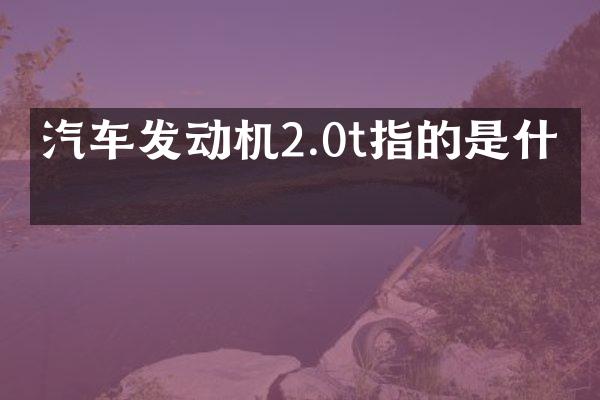 汽车发动机2.0t指的是什么