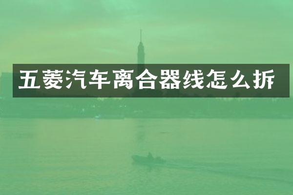 五菱汽车离合器线怎么拆