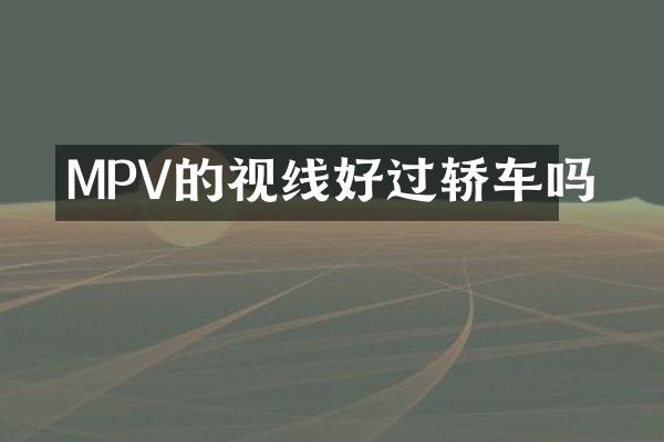 MPV的视线好过轿车吗