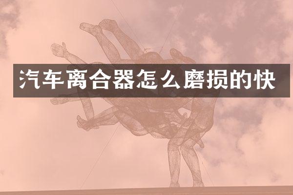 汽车离合器怎么磨损的快